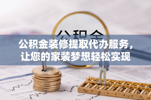 莫旗公积金装修提取代办服务，让您的家装梦想轻松实现