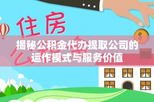 莫旗揭秘公积金代办提取公司的运作模式与服务价值