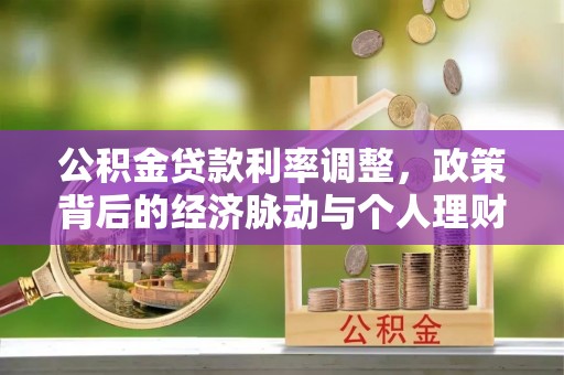 莫旗公积金贷款利率调整，政策背后的经济脉动与个人理财新机遇
