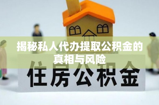 莫旗揭秘私人代办提取公积金的真相与风险