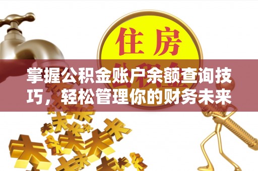 莫旗掌握公积金账户余额查询技巧，轻松管理你的财务未来