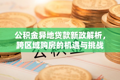 莫旗公积金异地贷款新政解析，跨区域购房的机遇与挑战