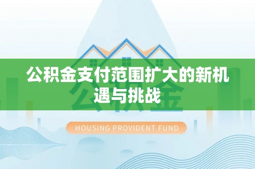 莫旗公积金支付范围扩大的新机遇与挑战