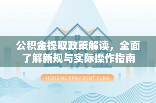莫旗公积金提取政策解读，全面了解新规与实际操作指南