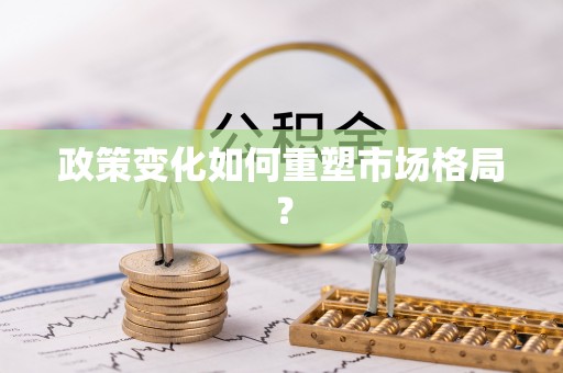 莫旗政策变化如何重塑市场格局？