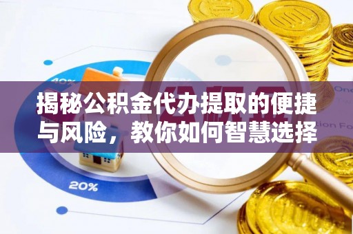 莫旗揭秘公积金代办提取的便捷与风险，教你如何智慧选择
