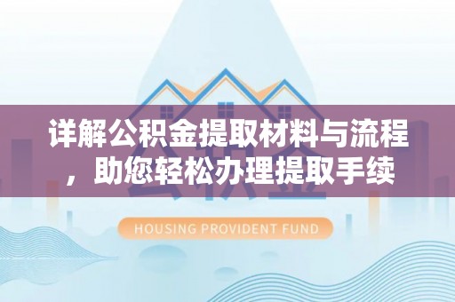 莫旗详解公积金提取材料与流程，助您轻松办理提取手续