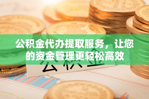 莫旗公积金代办提取服务，让您的资金管理更轻松高效