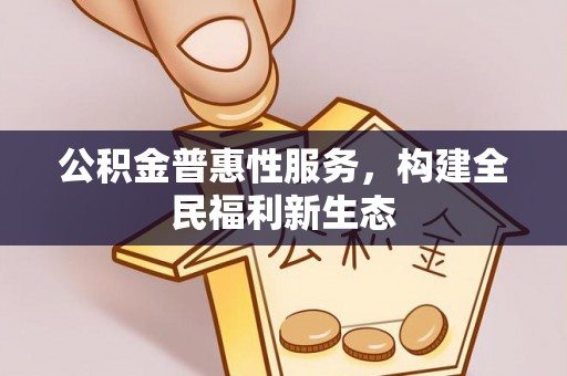 莫旗公积金普惠性服务，构建全民福利新生态