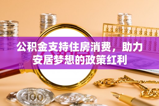 莫旗公积金支持住房消费，助力安居梦想的政策红利