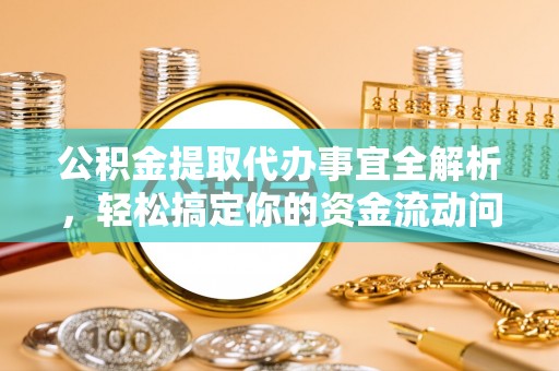 莫旗公积金提取代办事宜全解析，轻松搞定你的资金流动问题