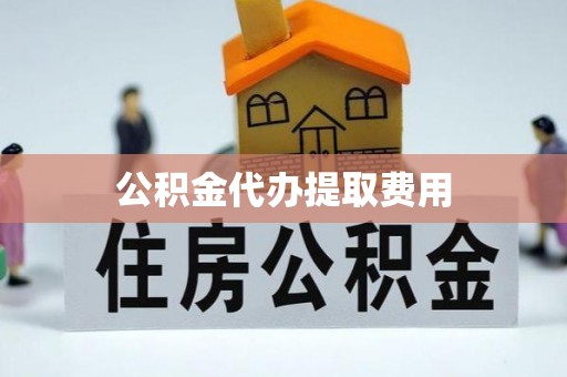 莫旗公积金代办提取费用