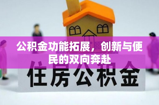 莫旗公积金功能拓展，创新与便民的双向奔赴
