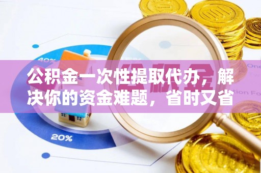 莫旗公积金一次性提取代办，解决你的资金难题，省时又省心