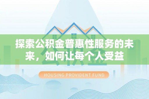 莫旗探索公积金普惠性服务的未来，如何让每个人受益