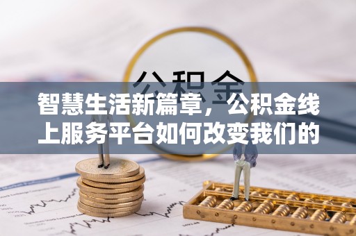 莫旗智慧生活新篇章，公积金线上服务平台如何改变我们的日常