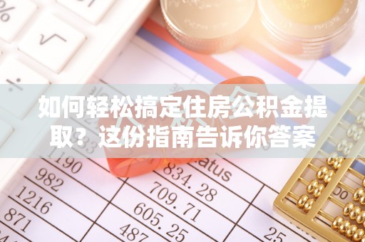 莫旗如何轻松搞定住房公积金提取？这份指南告诉你答案