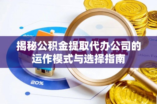 莫旗揭秘公积金提取代办公司的运作模式与选择指南