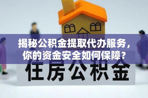 莫旗揭秘公积金提取代办服务，你的资金安全如何保障？