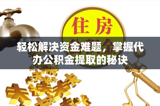 莫旗轻松解决资金难题，掌握代办公积金提取的秘诀