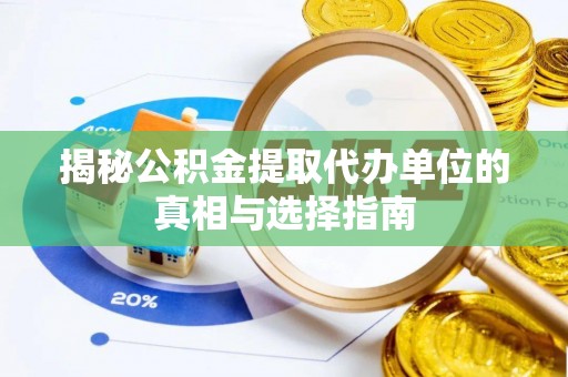 莫旗揭秘公积金提取代办单位的真相与选择指南