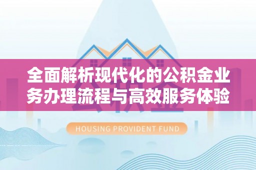 莫旗全面解析现代化的公积金业务办理流程与高效服务体验