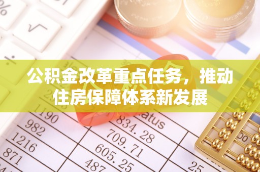 莫旗公积金改革重点任务，推动住房保障体系新发展