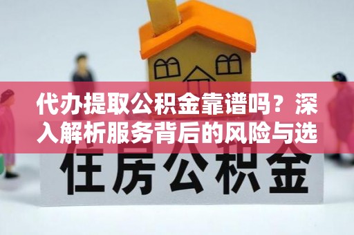 莫旗代办提取公积金靠谱吗？深入解析服务背后的风险与选择