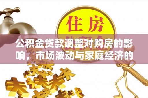 莫旗公积金贷款调整对购房的影响，市场波动与家庭经济的新考量