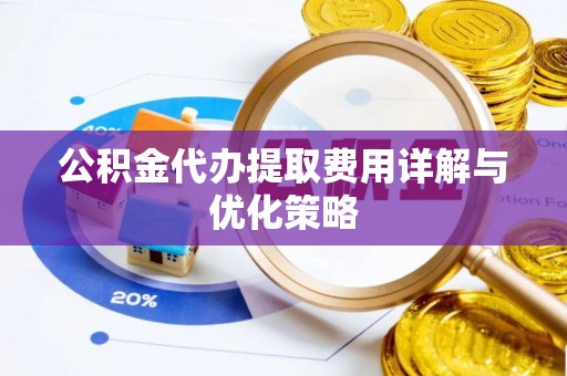 莫旗公积金代办提取费用详解与优化策略