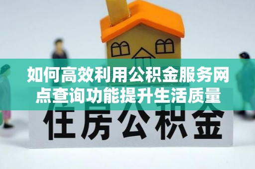 莫旗如何高效利用公积金服务网点查询功能提升生活质量