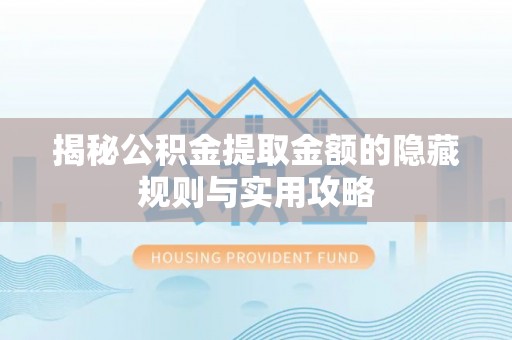 莫旗揭秘公积金提取金额的隐藏规则与实用攻略