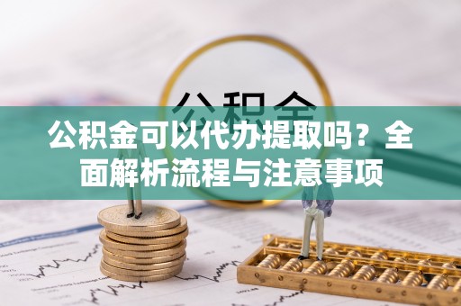 莫旗公积金可以代办提取吗？全面解析流程与注意事项