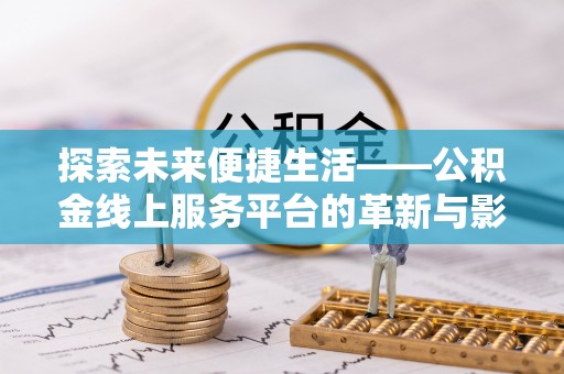 莫旗探索未来便捷生活——公积金线上服务平台的革新与影响