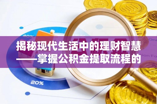 莫旗揭秘现代生活中的理财智慧——掌握公积金提取流程的必备指南
