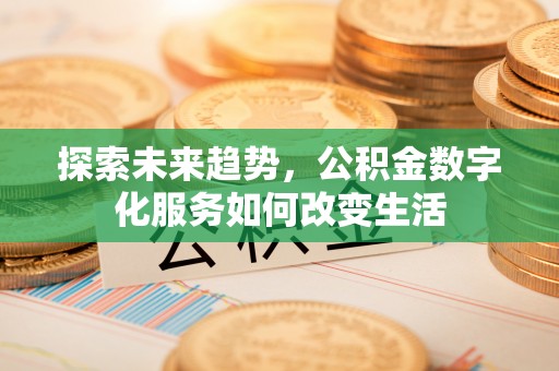 莫旗探索未来趋势，公积金数字化服务如何改变生活