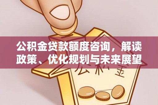 莫旗公积金贷款额度咨询，解读政策、优化规划与未来展望