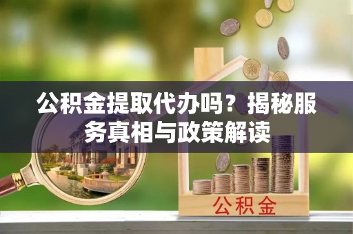 莫旗公积金提取代办吗？揭秘服务真相与政策解读