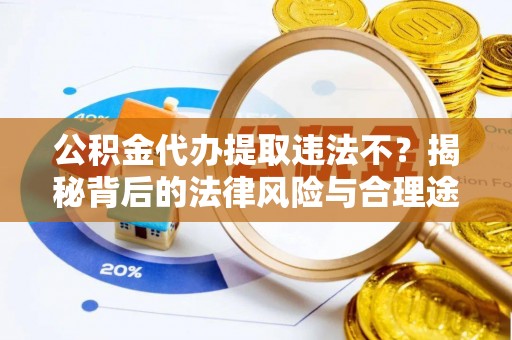 莫旗公积金代办提取违法不？揭秘背后的法律风险与合理途径