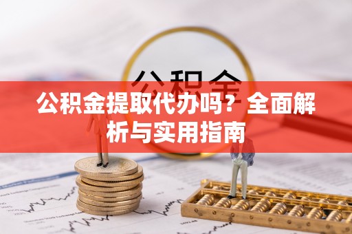莫旗公积金提取代办吗？全面解析与实用指南