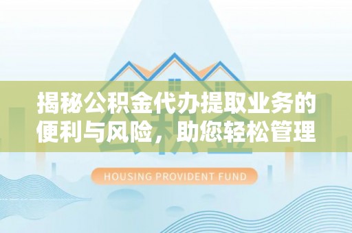 莫旗揭秘公积金代办提取业务的便利与风险，助您轻松管理个人财务