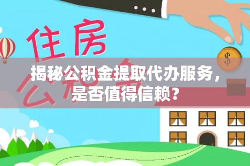 莫旗揭秘公积金提取代办服务，是否值得信赖？