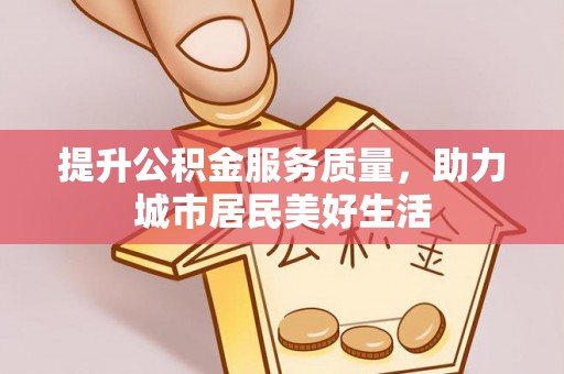 莫旗提升公积金服务质量，助力城市居民美好生活