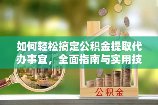 莫旗如何轻松搞定公积金提取代办事宜，全面指南与实用技巧