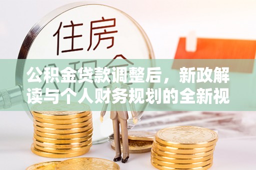 莫旗公积金贷款调整后，新政解读与个人财务规划的全新视角