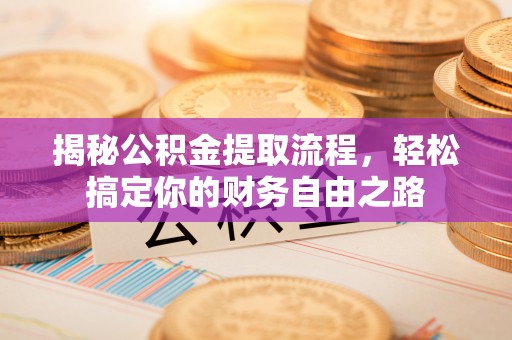 莫旗揭秘公积金提取流程，轻松搞定你的财务自由之路