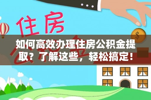 莫旗如何高效办理住房公积金提取？了解这些，轻松搞定！