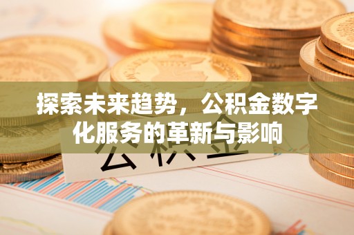 莫旗探索未来趋势，公积金数字化服务的革新与影响