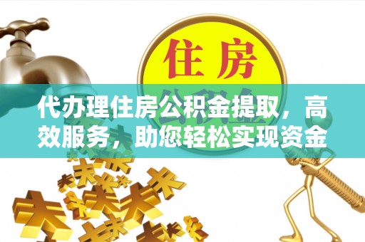 莫旗代办理住房公积金提取，高效服务，助您轻松实现资金流转