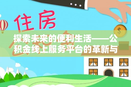 莫旗探索未来的便利生活——公积金线上服务平台的革新与影响